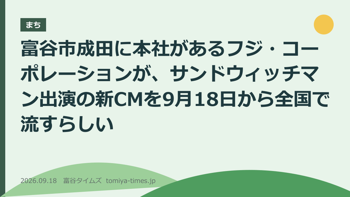 富谷市成田に本社があるフジ・コーポレーションが、サンドウィッチマン出演の新CMを9月18日から全国で流すらしい(文字画像)