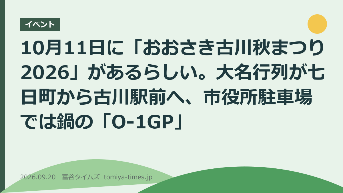 10月11日に「おおさき古川秋まつり2026」があるらしい。大名行列が七日町から古川駅前へ、市役所駐車場では鍋の「O-1GP」(文字画像)